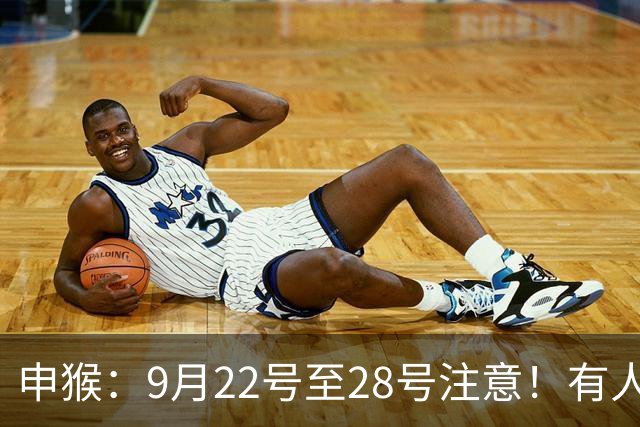 申猴：9月22号至28号注意！有人要找你，他是你生命中的贵人